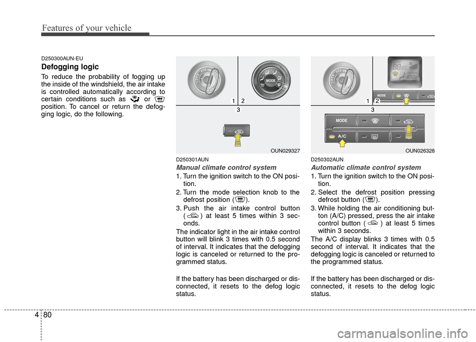 KIA Carens 2010 2.G User Guide Features of your vehicle
80
4
D250300AUN-EU
Defogging logic
To reduce the probability of fogging up
the inside of the windshield, the air intake
is controlled automatically according to
certain condit