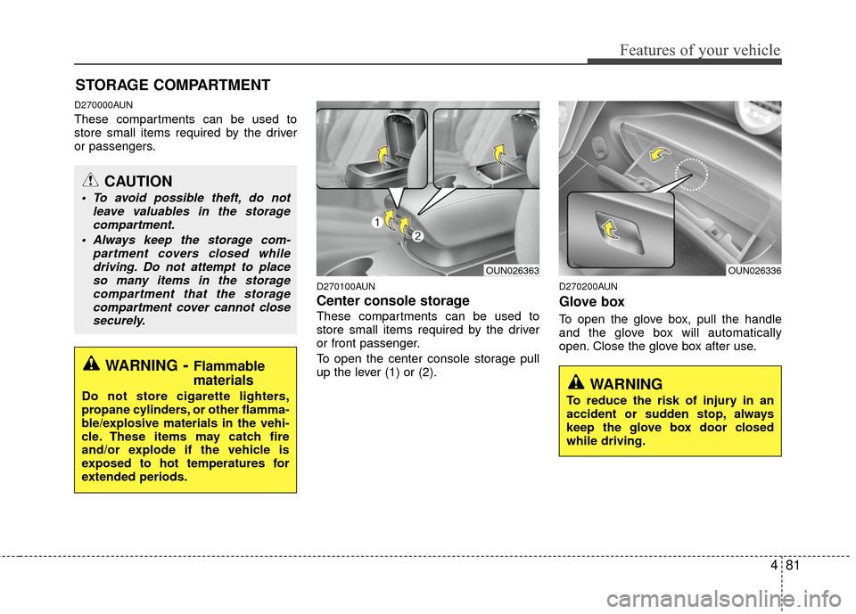 KIA Carens 2010 2.G Owners Manual 481
Features of your vehicle
D270000AUN
These compartments can be used to
store small items required by the driver
or passengers.
D270100AUN
Center console storage
These compartments can be used to
s KIA Carens 2010 2.G Owners Manual 481
Features of your vehicle
D270000AUN
These compartments can be used to
store small items required by the driver
or passengers.
D270100AUN
Center console storage
These compartments can be used to
s