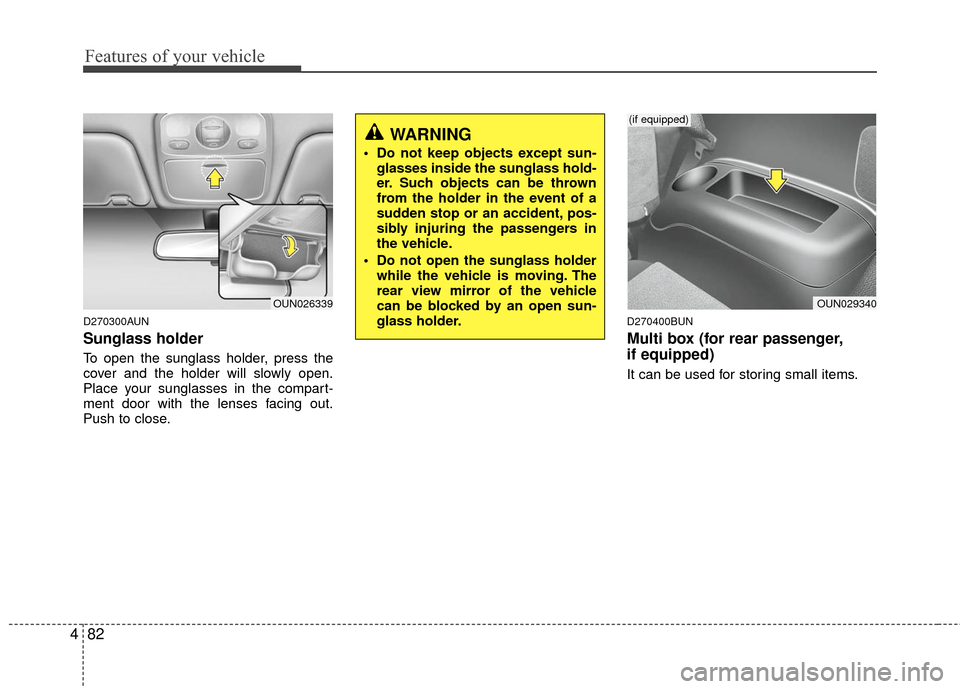 KIA Carens 2010 2.G Owners Manual Features of your vehicle
82
4
D270300AUN
Sunglass holder 
To open the sunglass holder, press the
cover and the holder will slowly open.
Place your sunglasses in the compart-
ment door with the lenses 