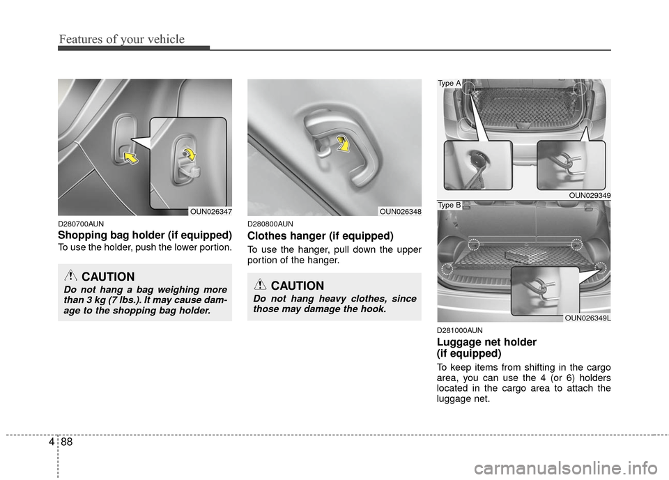 KIA Carens 2010 2.G Owners Manual Features of your vehicle
88
4
D280700AUN
Shopping bag holder (if equipped)
To use the holder, push the lower portion.
D280800AUN
Clothes hanger (if equipped)
To use the hanger, pull down the upper
por KIA Carens 2010 2.G Owners Manual Features of your vehicle
88
4
D280700AUN
Shopping bag holder (if equipped)
To use the holder, push the lower portion.
D280800AUN
Clothes hanger (if equipped)
To use the hanger, pull down the upper
por