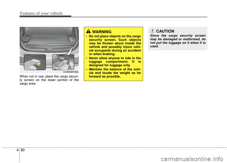 KIA Carens 2010 2.G Owners Manual Features of your vehicle
90
4
When not in use, place the cargo securi-
ty screen on the lower portion of the
cargo area.
OUN048182L
WARNING
Do not place objects on the cargo
security screen. Such obj KIA Carens 2010 2.G Owners Manual Features of your vehicle
90
4
When not in use, place the cargo securi-
ty screen on the lower portion of the
cargo area.
OUN048182L
WARNING
Do not place objects on the cargo
security screen. Such obj