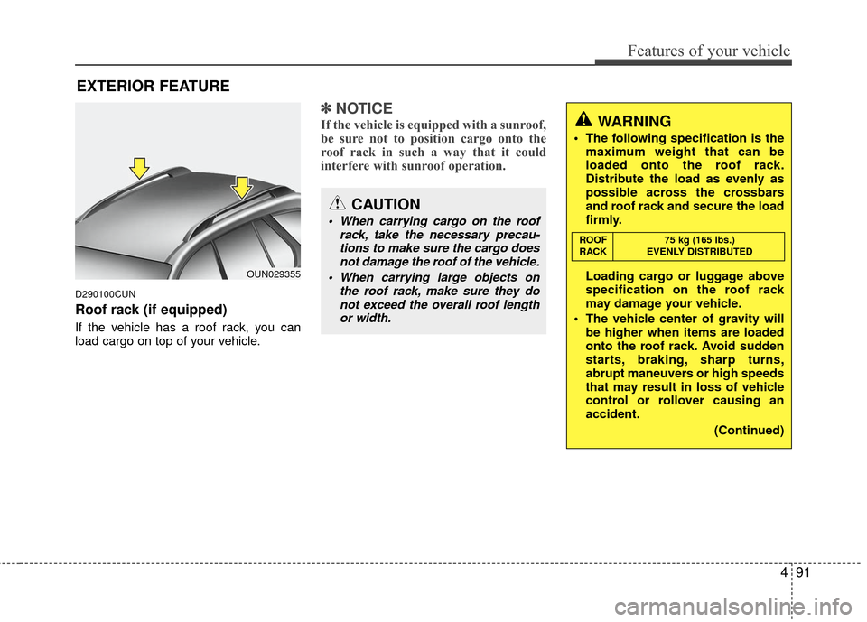KIA Rondo 2010 2.G Owners Manual 491
Features of your vehicle
D290100CUN
Roof rack (if equipped)
If the vehicle has a roof rack, you can
load cargo on top of your vehicle.
✽ ✽NOTICE
If the vehicle is equipped with a sunroof,
be s