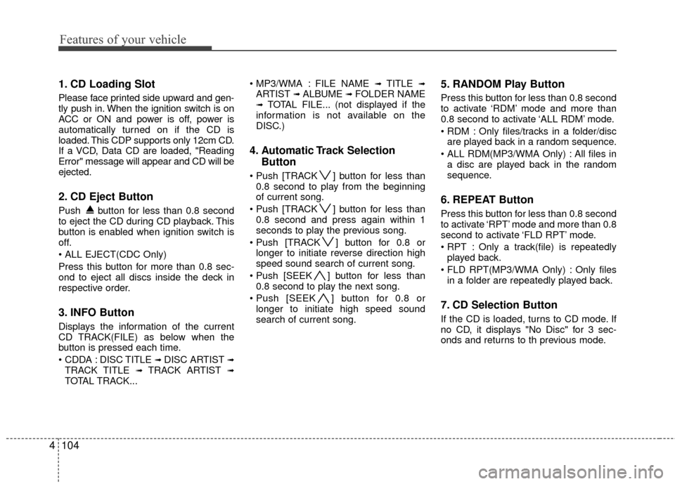 KIA Carens 2010 2.G User Guide Features of your vehicle
104
4
1. CD Loading Slot
Please face printed side upward and gen-
tly push in. When the ignition switch is on
ACC or ON and power is off, power is
automatically turned on if t