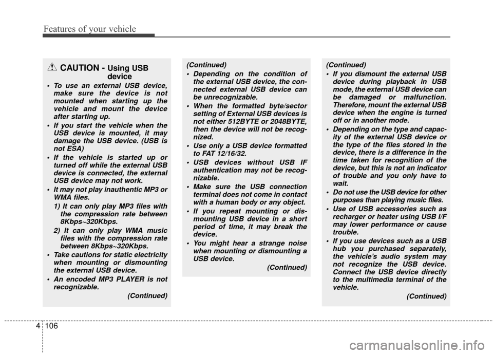 KIA Carens 2010 2.G Owners Manual Features of your vehicle
106
4
CAUTION - Using USB
device
• To use an external USB device,
make sure the device is notmounted when starting up thevehicle and mount the deviceafter starting up.
 If y