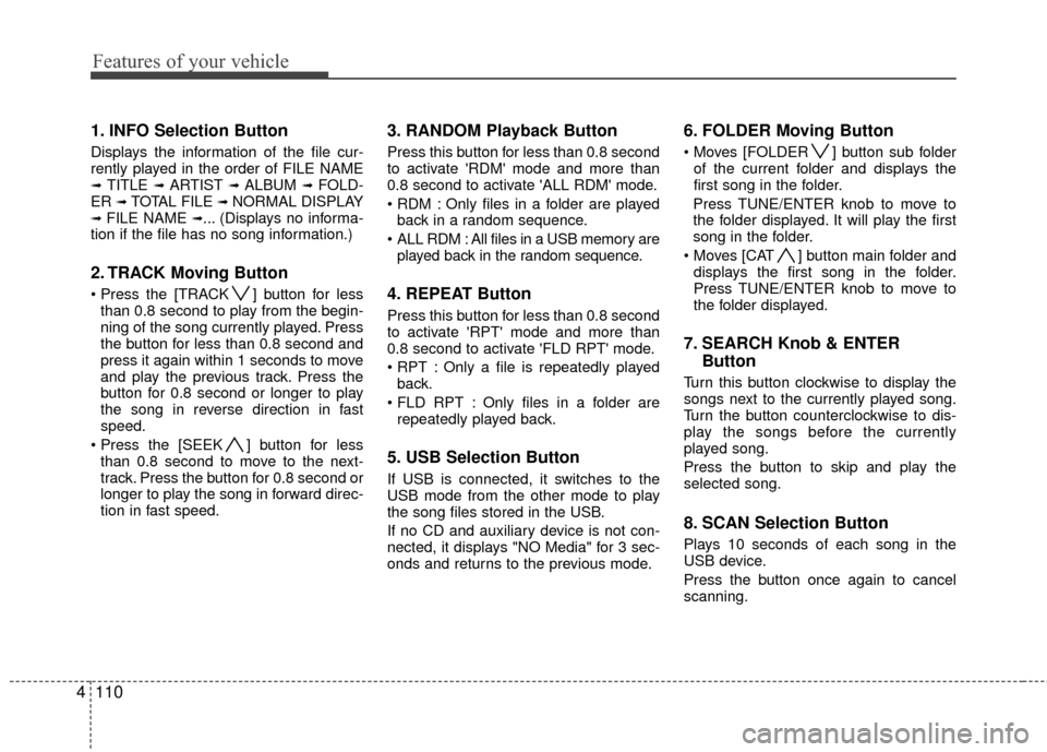 KIA Rondo 2010 2.G Owners Manual Features of your vehicle
110
4
1. INFO Selection Button
Displays the information of the file cur-
rently played in the order of FILE NAME
➟ TITLE ➟ ARTIST ➟ ALBUM ➟ FOLD-
ER ➟ TOTAL FILE ➟