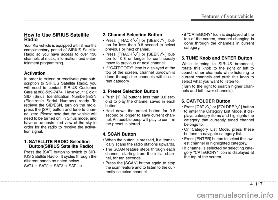 KIA Rondo 2010 2.G User Guide 4117
Features of your vehicle
How to Use SIRIUS Satellite
Radio
Your Kia vehicle is equipped with 3 months
complimentary period of SIRIUS Satellite
Radio so you have access to over 130
channels of mus KIA Rondo 2010 2.G User Guide 4117
Features of your vehicle
How to Use SIRIUS Satellite
Radio
Your Kia vehicle is equipped with 3 months
complimentary period of SIRIUS Satellite
Radio so you have access to over 130
channels of mus