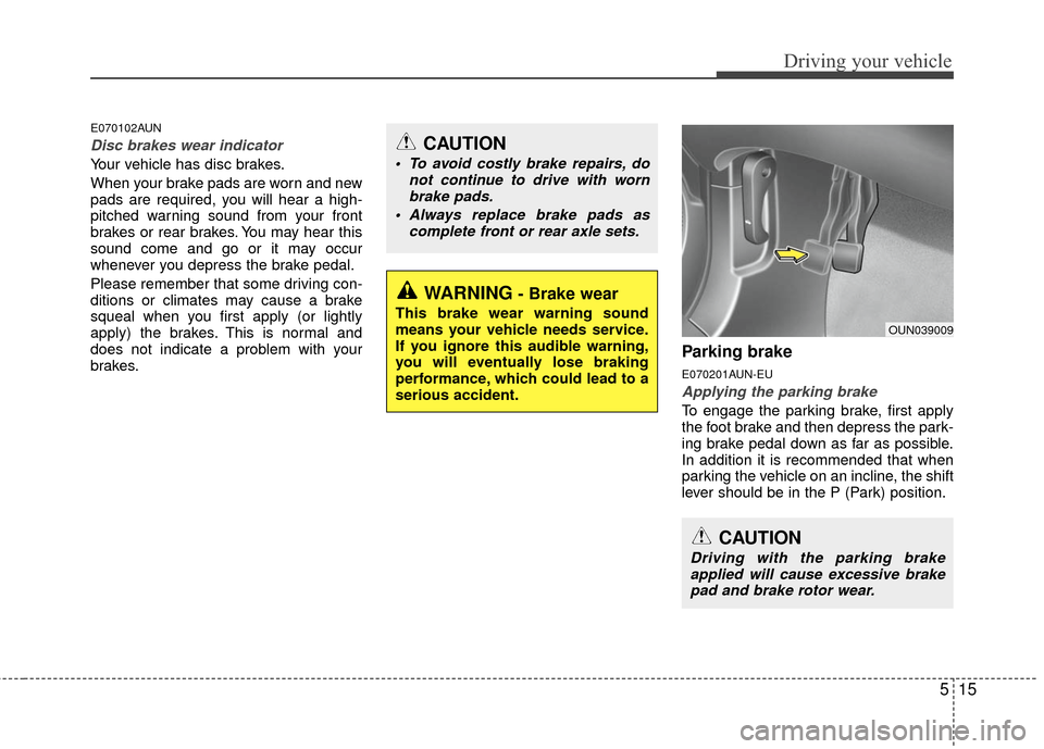 KIA Carens 2010 2.G Owners Manual 515
Driving your vehicle
E070102AUN
Disc brakes wear indicator 
Your vehicle has disc brakes.
When your brake pads are worn and new
pads are required, you will hear a high-
pitched warning sound from 