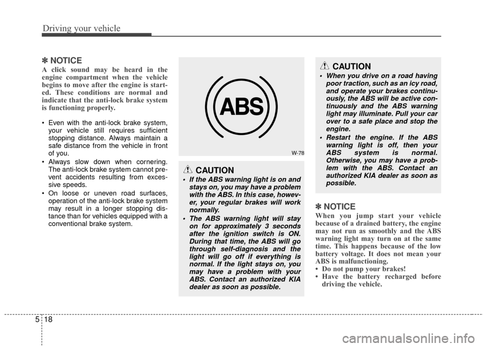 KIA Carens 2010 2.G Owners Manual Driving your vehicle
18
5
✽
✽
NOTICE
A click sound may be heard in the
engine compartment when the vehicle
begins to move after the engine is start-
ed. These conditions are normal and
indicate th