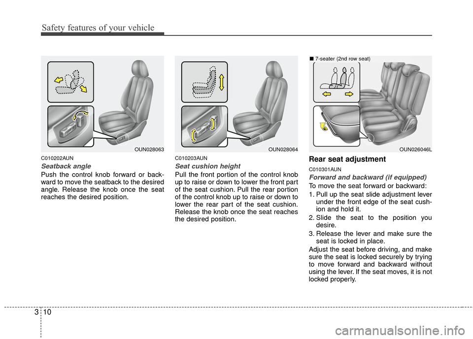 KIA Carens 2010 2.G Owners Manual Safety features of your vehicle
10
3
C010202AUN
Seatback angle
Push the control knob forward or back-
ward to move the seatback to the desired
angle. Release the knob once the seat
reaches the desired