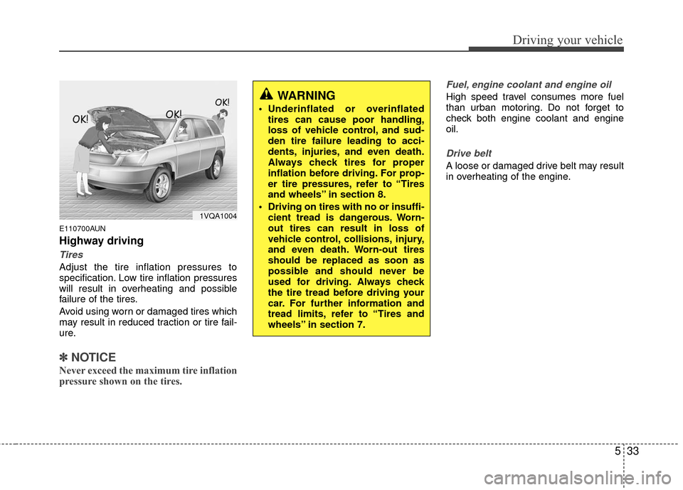 KIA Rondo 2010 2.G Owners Manual 533
Driving your vehicle
E110700AUN
Highway driving
Tires
Adjust the tire inflation pressures to
specification. Low tire inflation pressures
will result in overheating and possible
failure of the tire KIA Rondo 2010 2.G Owners Manual 533
Driving your vehicle
E110700AUN
Highway driving
Tires
Adjust the tire inflation pressures to
specification. Low tire inflation pressures
will result in overheating and possible
failure of the tire