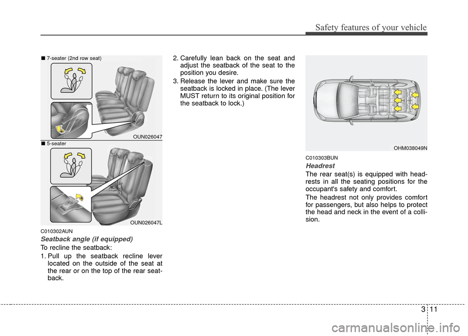 KIA Carens 2010 2.G Owners Guide 311
Safety features of your vehicle
C010302AUN
Seatback angle (if equipped)
To recline the seatback:
1. Pull up the seatback recline leverlocated on the outside of the seat at
the rear or on the top o