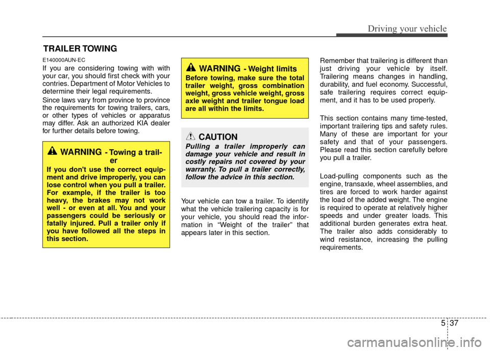 KIA Rondo 2010 2.G Owners Manual 537
Driving your vehicle
E140000AUN-EC
If you are considering towing with with
your car, you should first check with your
contries. Department of Motor Vehicles to
determine their legal requirements.
