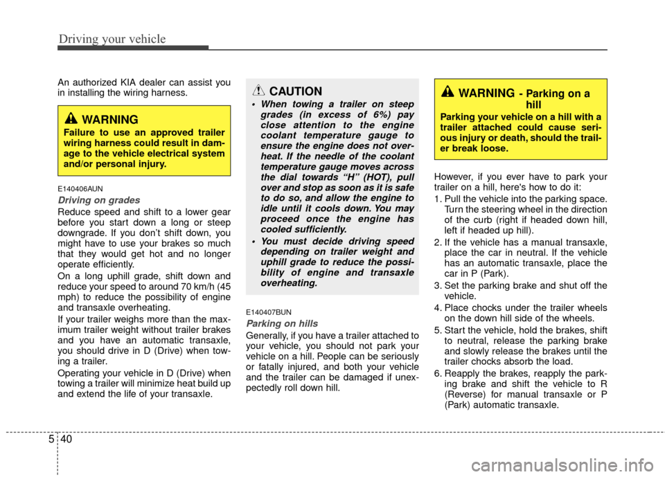 KIA Carens 2010 2.G Owners Manual Driving your vehicle
40
5
An authorized KIA dealer can assist you
in installing the wiring harness.
E140406AUN
Driving on grades
Reduce speed and shift to a lower gear
before you start down a long or KIA Carens 2010 2.G Owners Manual Driving your vehicle
40
5
An authorized KIA dealer can assist you
in installing the wiring harness.
E140406AUN
Driving on grades
Reduce speed and shift to a lower gear
before you start down a long or