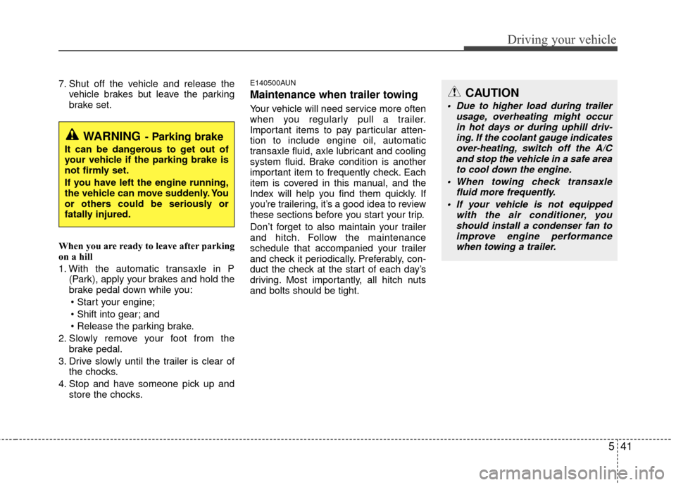 KIA Carens 2010 2.G Owners Manual 541
Driving your vehicle
7. Shut off the vehicle and release thevehicle brakes but leave the parking
brake set.
When you are ready to leave after parking
on a hill 
1. With the automatic transaxle in 