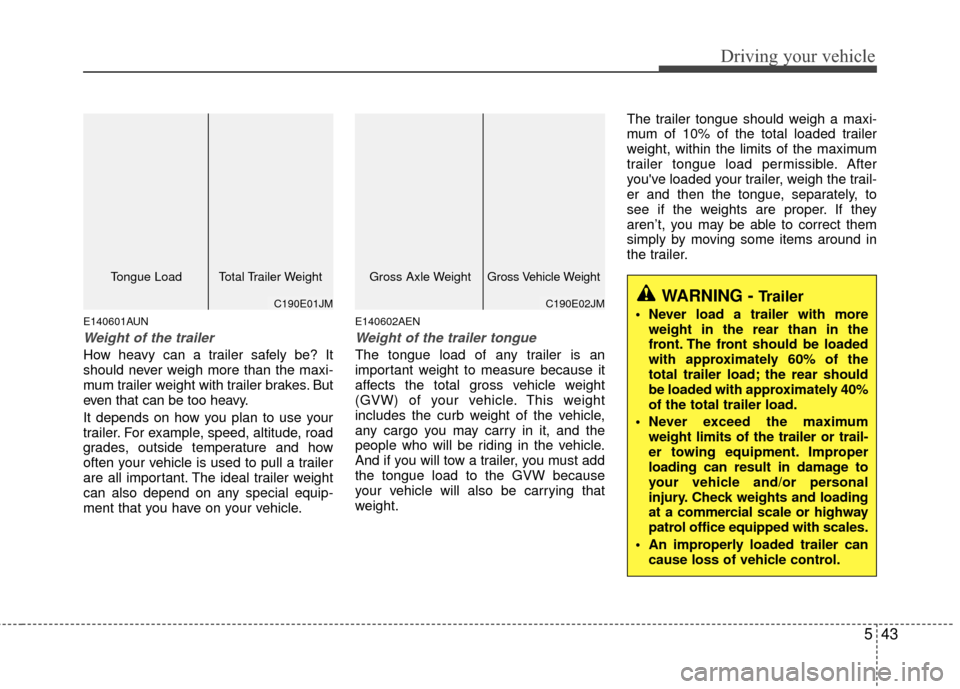 KIA Carens 2010 2.G Owners Manual 543
Driving your vehicle
E140601AUN
Weight of the trailer
How heavy can a trailer safely be? It
should never weigh more than the maxi-
mum trailer weight with trailer brakes. But
even that can be too 