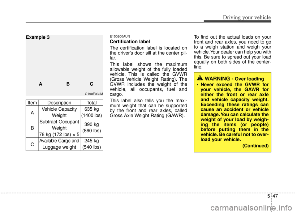 KIA Carens 2010 2.G Owners Manual 547
Driving your vehicle
E150200AUN
Certification label
The certification label is located on
the drivers door sill at the center pil-
lar.
This label shows the maximum
allowable weight of the fully 