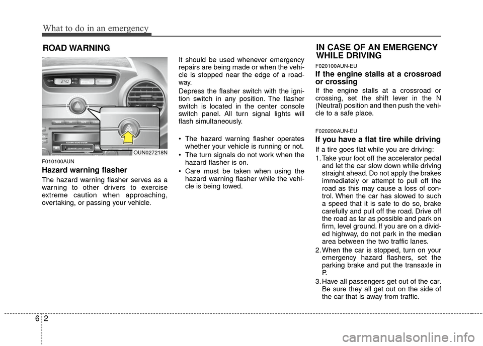 KIA Rondo 2010 2.G Owners Manual What to do in an emergency
26
ROAD WARNING 
F010100AUN
Hazard warning flasher  
The hazard warning flasher serves as a
warning to other drivers to exercise
extreme caution when approaching,
overtaking