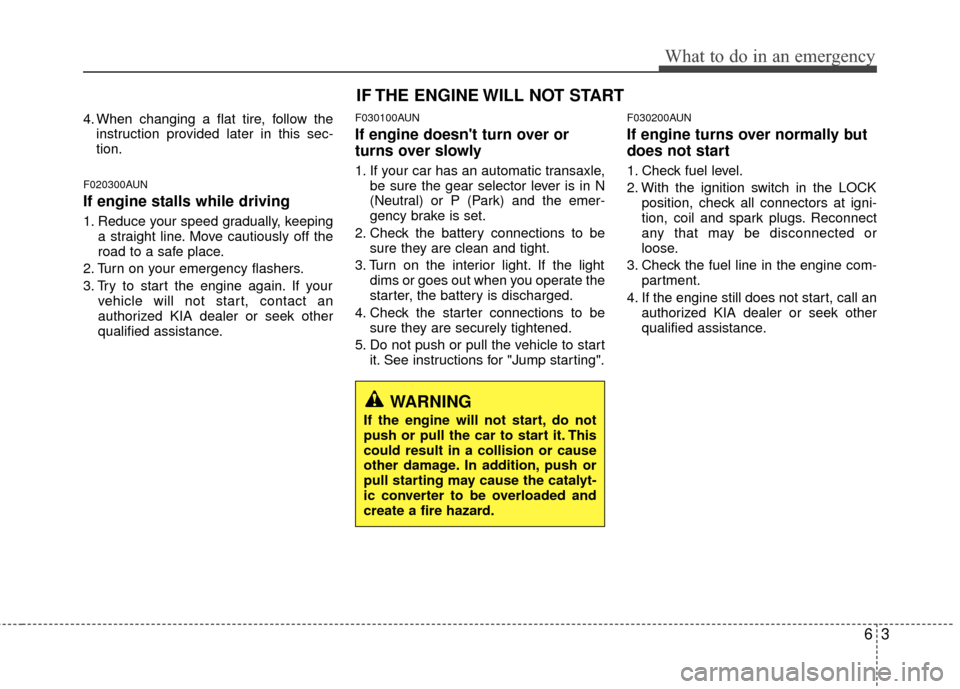 KIA Carens 2010 2.G User Guide 63
What to do in an emergency
4. When changing a flat tire, follow theinstruction provided later in this sec-
tion.
F020300AUN
If engine stalls while driving
1. Reduce your speed gradually, keeping a 