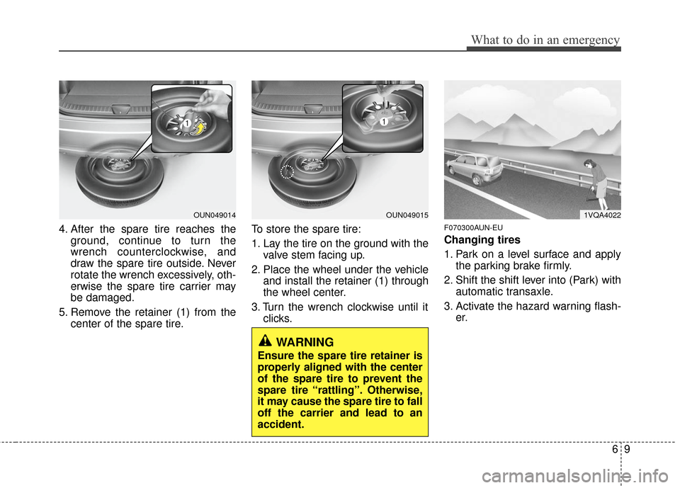 KIA Carens 2010 2.G Owners Manual 69
What to do in an emergency
4. After the spare tire reaches theground, continue to turn the
wrench counterclockwise, and
draw the spare tire outside. Never
rotate the wrench excessively, oth-
erwise