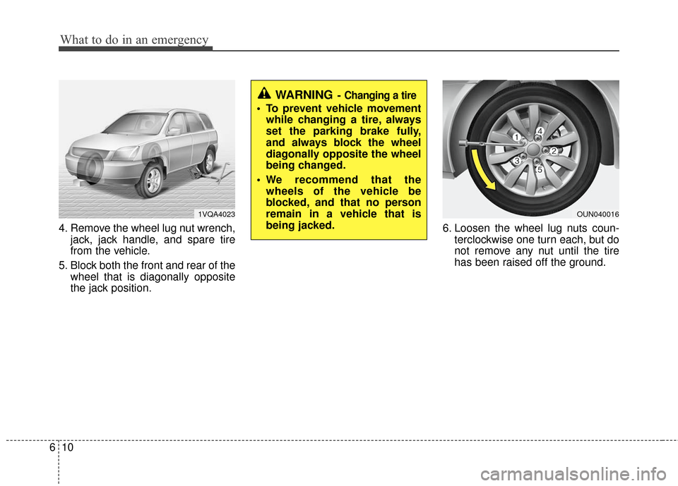 KIA Carens 2010 2.G Owners Manual What to do in an emergency
10
6
4. Remove the wheel lug nut wrench,
jack, jack handle, and spare tire
from the vehicle.
5. Block both the front and rear of the wheel that is diagonally opposite
the ja