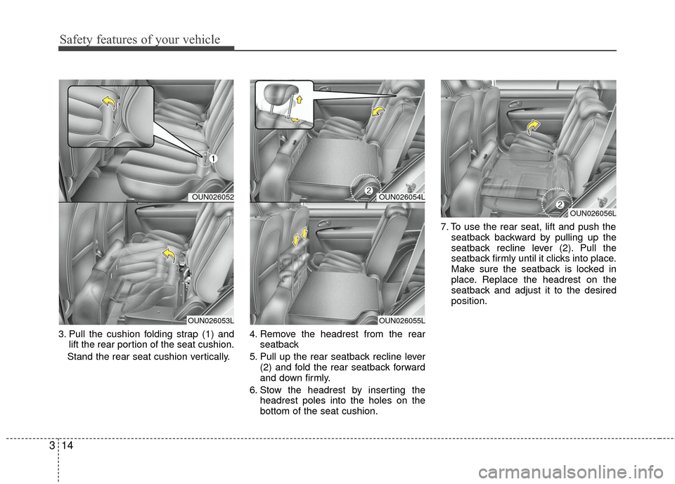 KIA Carens 2010 2.G Owners Guide Safety features of your vehicle
14
3
3. Pull the cushion folding strap (1) and
lift the rear portion of the seat cushion.
Stand the rear seat cushion vertically. 4. Remove the headrest from the rear
s