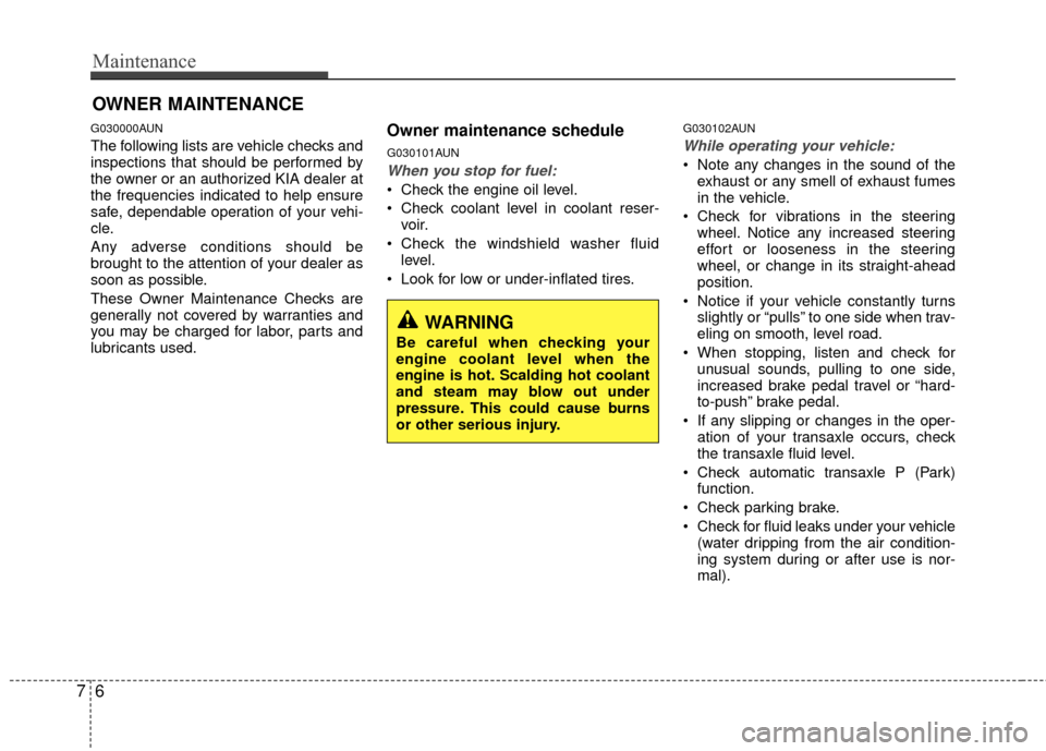 KIA Carens 2010 2.G User Guide Maintenance
67
OWNER MAINTENANCE 
G030000AUN
The following lists are vehicle checks and
inspections that should be performed by
the owner or an authorized KIA dealer at
the frequencies indicated to he
