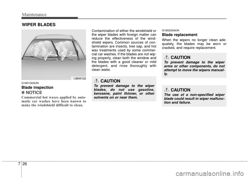 KIA Carens 2010 2.G Owners Guide Maintenance
26
7
WIPER BLADES 
G180100AUN
Blade inspection
✽
✽
NOTICE
Commercial hot waxes applied by auto-
matic car washes have been known to
make the windshield difficult to clean.  
Contaminat