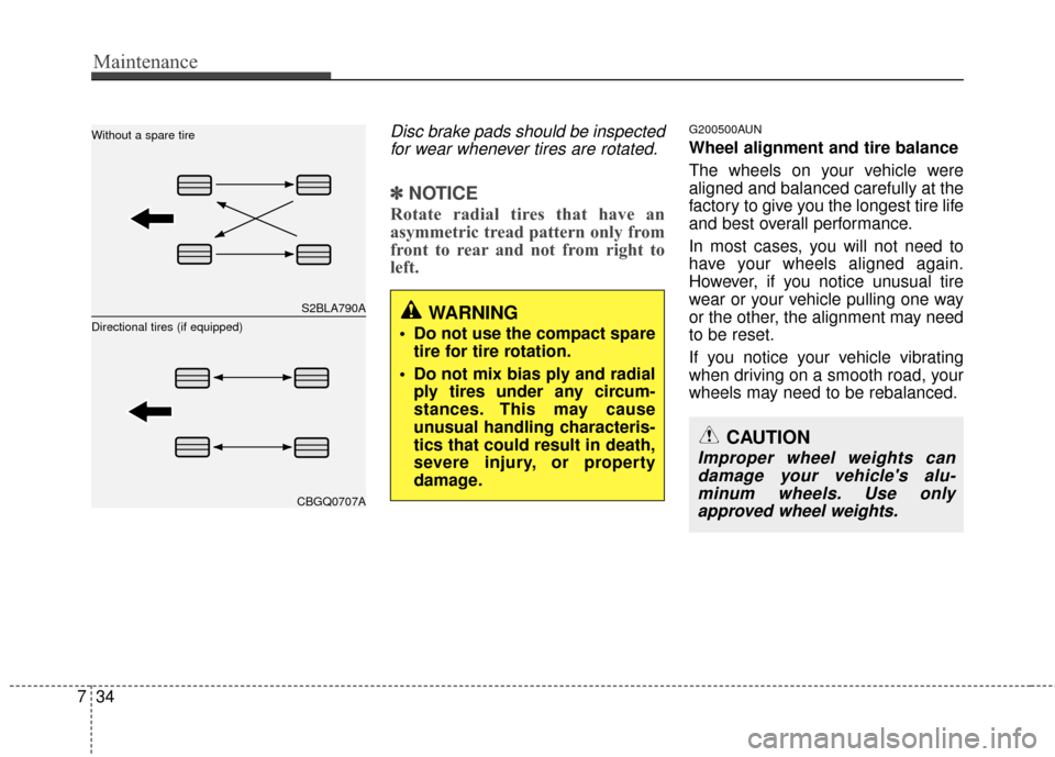 KIA Carens 2010 2.G Owners Manual Maintenance
34
7
Disc brake pads should be inspected
for wear whenever tires are rotated.
✽
✽ NOTICE
Rotate radial tires that have an
asymmetric tread pattern only from
front to rear and not from 