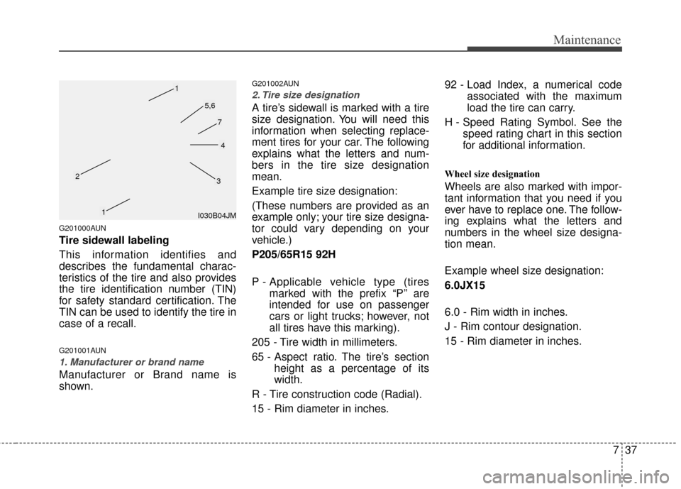 KIA Carens 2010 2.G Service Manual 737
Maintenance
G201000AUN
Tire sidewall labeling
This information identifies and
describes the fundamental charac-
teristics of the tire and also provides
the tire identification number (TIN)
for saf