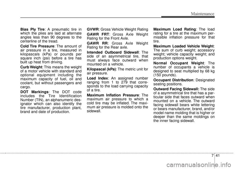 KIA Carens 2010 2.G Workshop Manual 741
Maintenance
Bias Ply Tire: A pneumatic tire in
which the plies are laid at alternate
angles less than 90 degrees to the
centerline of the tread.
Cold Tire  Pressure: The amount of
air pressure in 