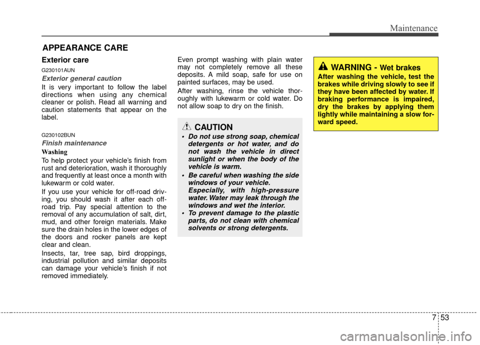 KIA Carens 2010 2.G Owners Manual 753
Maintenance
APPEARANCE CARE
Exterior care
G230101AUN
Exterior general caution 
It is very important to follow the label
directions when using any chemical
cleaner or polish. Read all warning and
c