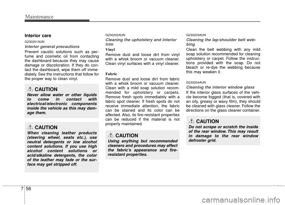 KIA Carens 2010 2.G Repair Manual Maintenance
58
7
Interior care
G230201AUN
Interior general precautions 
Prevent caustic solutions such as per-
fume and cosmetic oil from contacting
the dashboard because they may cause
damage or disc
