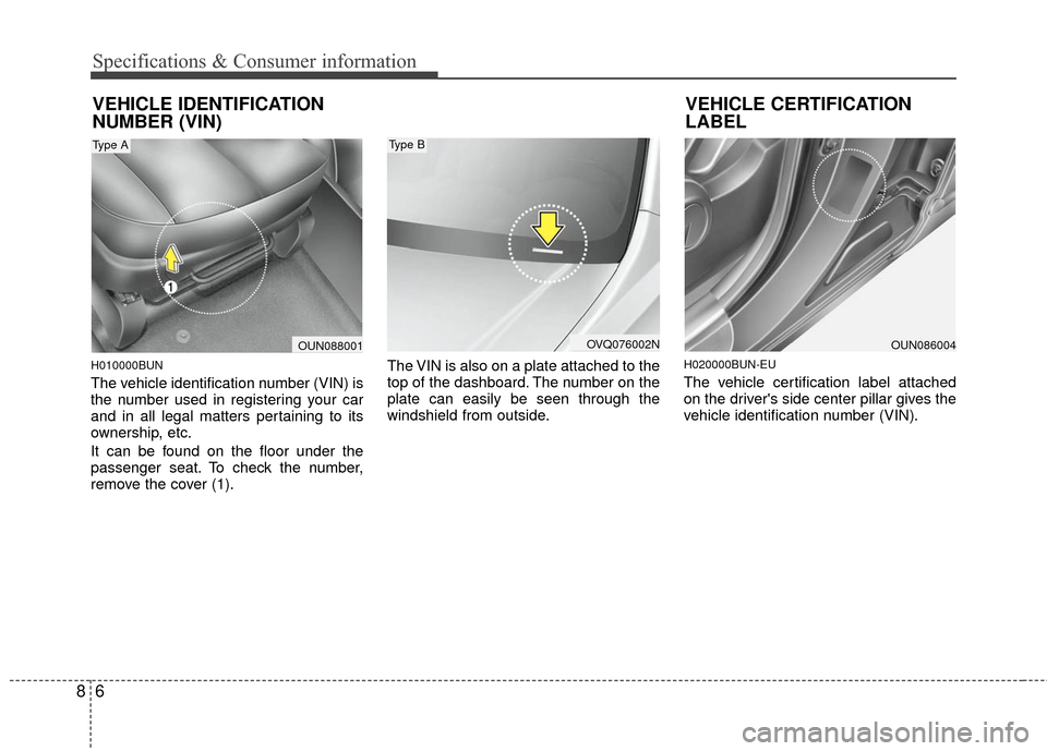 KIA Rondo 2010 2.G Owners Manual Specifications & Consumer information
68
H010000BUN
The vehicle identification number (VIN) is
the number used in registering your car
and in all legal matters pertaining to its
ownership, etc.
It can