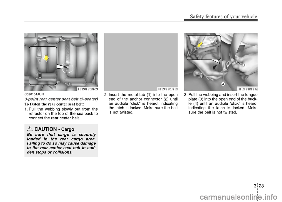 KIA Carens 2010 2.G Owners Guide 323
Safety features of your vehicle
C020104AUN
3-point rear center seat belt (5-seater)
To fasten the rear center seat belt:
1. Pull the webbing slowly out from theretractor on the top of the seatback