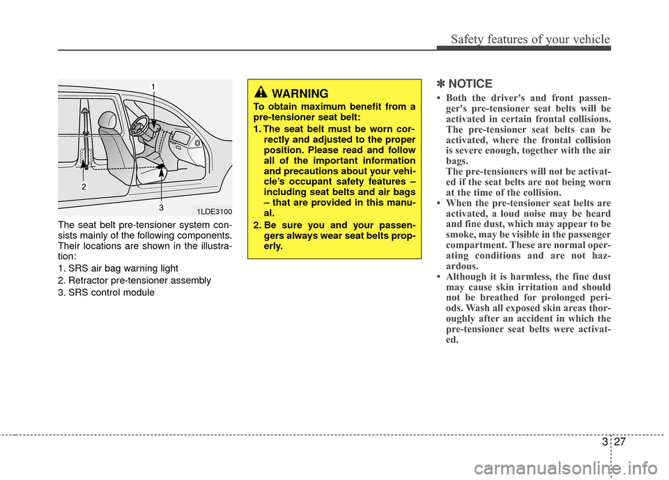 KIA Carens 2010 2.G Owners Manual 327
Safety features of your vehicle
The seat belt pre-tensioner system con-
sists mainly of the following components.
Their locations are shown in the illustra-
tion:
1. SRS air bag warning light
2. R