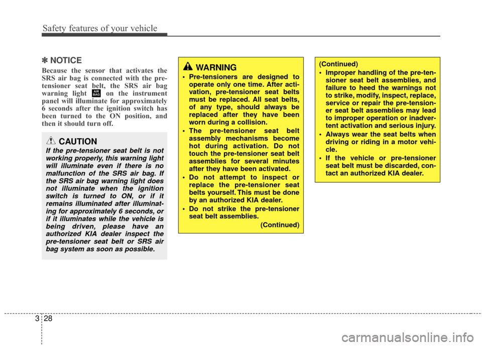 KIA Rondo 2010 2.G Owners Manual Safety features of your vehicle
28
3
✽
✽
NOTICE
Because the sensor that activates the
SRS air bag is connected with the pre-
tensioner seat belt, the SRS air bag
warning light  on the instrument
p