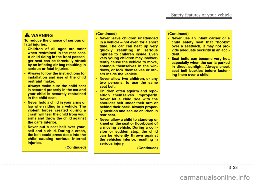 KIA Rondo 2010 2.G Owners Manual 333
Safety features of your vehicle
WARNING
To reduce the chance of serious or
fatal injuries:
 Children of all ages are saferwhen restrained in the rear seat.
A child riding in the front passen-
ger 