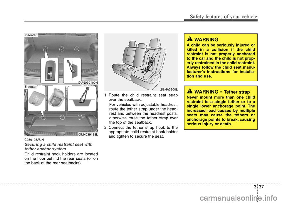 KIA Carens 2010 2.G Service Manual 337
Safety features of your vehicle
C030103AUN
Securing a child restraint seat withtether anchor system 
Child restraint hook holders are located
on the floor behind the rear seats (or on
the back of 