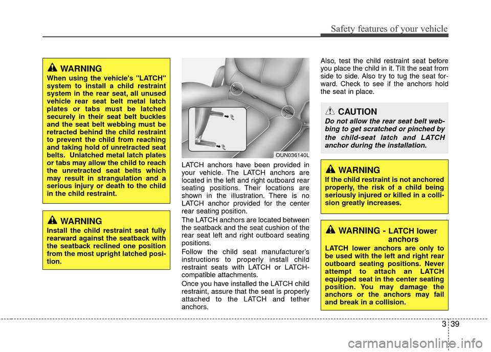 KIA Carens 2010 2.G Owners Manual 339
Safety features of your vehicle
LATCH anchors have been provided in
your vehicle. The LATCH anchors are
located in the left and right outboard rear
seating positions. Their locations are
shown in 