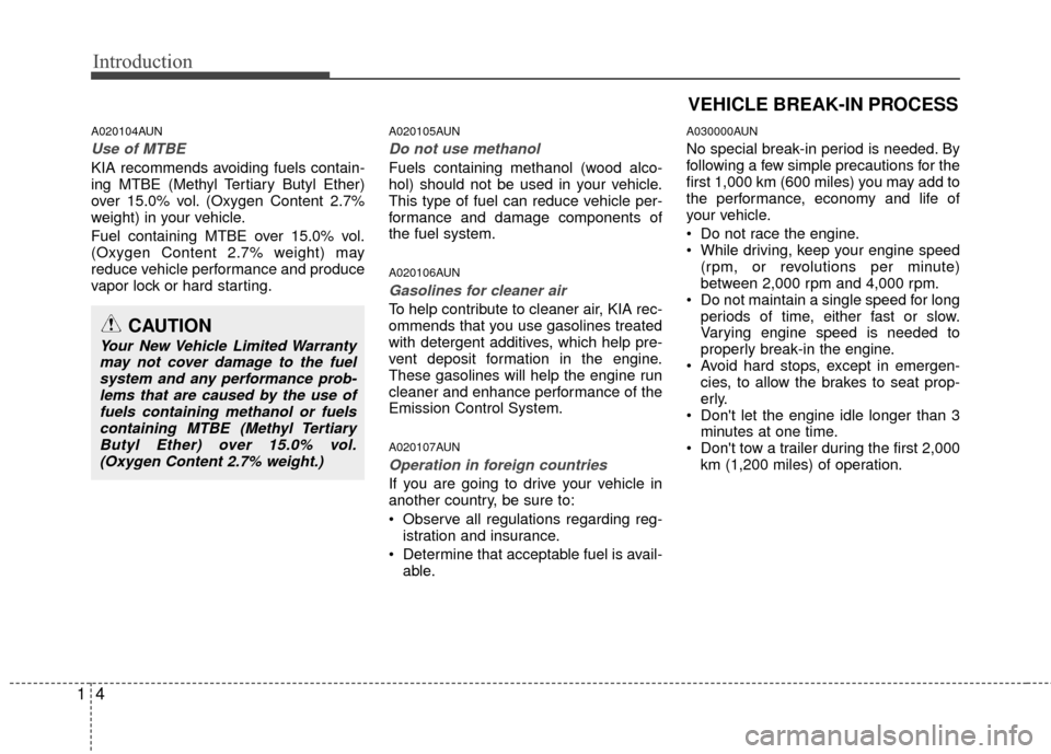 KIA Rondo 2010 2.G Owners Manual Introduction
41
A020104AUN
Use of MTBE
KIA recommends avoiding fuels contain-
ing MTBE (Methyl Tertiary Butyl Ether)
over 15.0% vol. (Oxygen Content 2.7%
weight) in your vehicle.
Fuel containing MTBE 