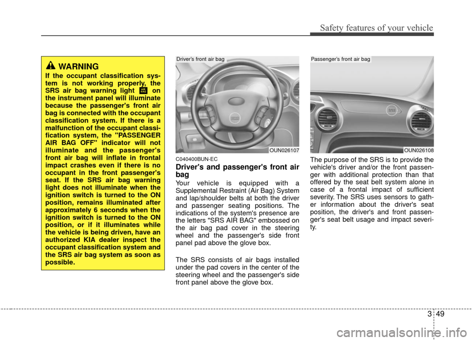 KIA Carens 2010 2.G Owners Manual 349
Safety features of your vehicle
C040400BUN-EC
Drivers and passengers front air
bag
Your vehicle is equipped with a
Supplemental Restraint (Air Bag) System
and lap/shoulder belts at both the driv