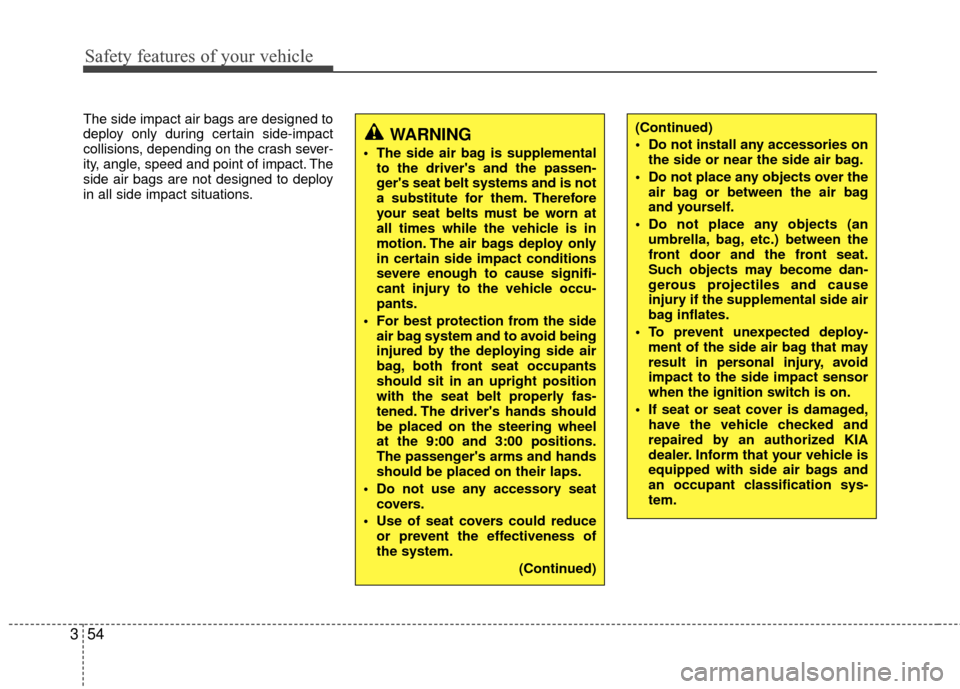 KIA Carens 2010 2.G Owners Manual Safety features of your vehicle
54
3
The side impact air bags are designed to
deploy only during certain side-impact
collisions, depending on the crash sever-
ity, angle, speed and point of impact. Th