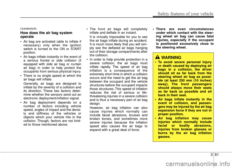 KIA Carens 2010 2.G Owners Manual 361
Safety features of your vehicle
C040900AUN
How does the air bag system
operate 
 Air bag are activated (able to inflate ifnecessary) only when the ignition
switch is turned to the ON or START
posi