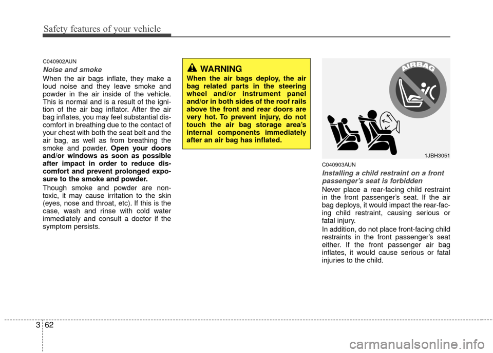 KIA Carens 2010 2.G Owners Manual Safety features of your vehicle
62
3
C040902AUN
Noise and smoke
When the air bags inflate, they make a
loud noise and they leave smoke and
powder in the air inside of the vehicle.
This is normal and i