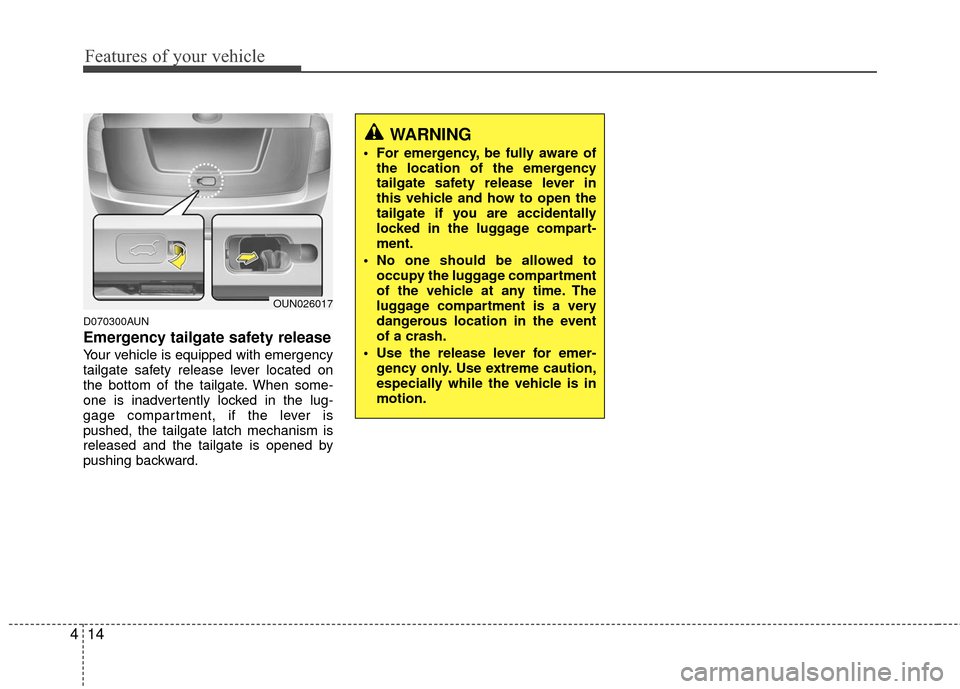 KIA Carens 2010 2.G Owners Manual Features of your vehicle
14
4
D070300AUN
Emergency tailgate safety release
Your vehicle is equipped with emergency
tailgate safety release lever located on
the bottom of the tailgate. When some-
one i KIA Carens 2010 2.G Owners Manual Features of your vehicle
14
4
D070300AUN
Emergency tailgate safety release
Your vehicle is equipped with emergency
tailgate safety release lever located on
the bottom of the tailgate. When some-
one i