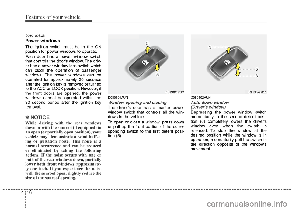 KIA Carens 2010 2.G Owners Manual Features of your vehicle
16
4
D080100BUN
Power windows
The ignition switch must be in the ON
position for power windows to operate.
Each door has a power window switch
that controls the doors window.
