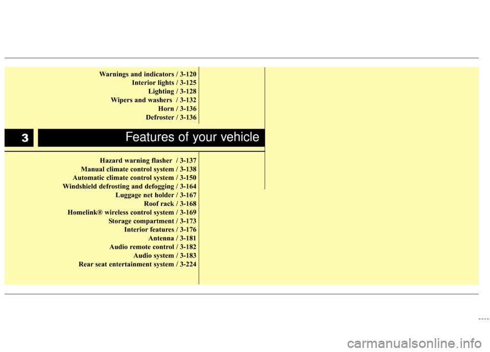 KIA Sedona 2010 2.G Owners Manual Warnings and indicators / 3-120Interior lights / 3-125Lighting / 3-128
Wipers and washers  / 3-132 Horn / 3-136
Defroster / 3-136
Hazard warning flasher / 3-137
Manual climate control system / 3-138
A