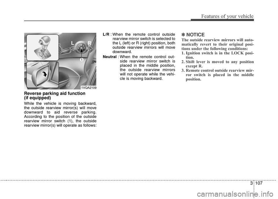 KIA Sedona 2010 2.G Owners Manual 3107
Features of your vehicle
Reverse parking aid function
(if equipped)
While the vehicle is moving backward,
the outside rearview mirror(s) will move
downward to aid reverse parking.
According to t KIA Sedona 2010 2.G Owners Manual 3107
Features of your vehicle
Reverse parking aid function
(if equipped)
While the vehicle is moving backward,
the outside rearview mirror(s) will move
downward to aid reverse parking.
According to t