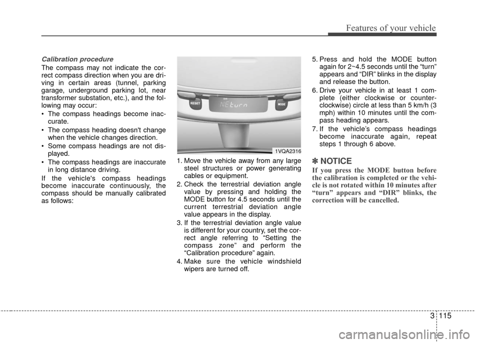 KIA Sedona 2010 2.G Owners Manual 3115
Features of your vehicle
Calibration procedure
The compass may not indicate the cor-
rect compass direction when you are dri-
ving in certain areas (tunnel, parking
garage, underground parking lo KIA Sedona 2010 2.G Owners Manual 3115
Features of your vehicle
Calibration procedure
The compass may not indicate the cor-
rect compass direction when you are dri-
ving in certain areas (tunnel, parking
garage, underground parking lo