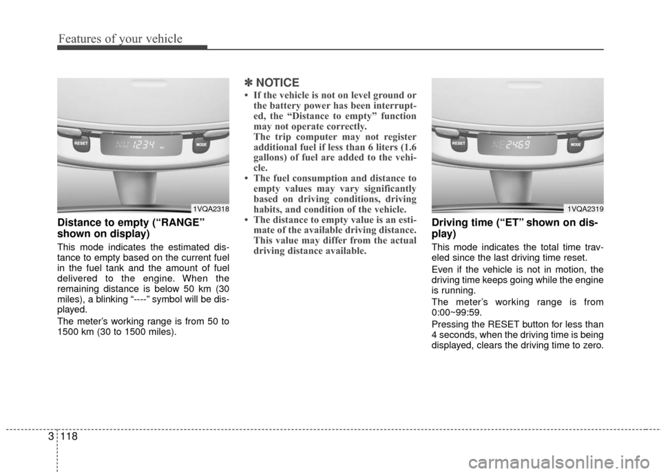 KIA Sedona 2010 2.G Owners Manual Features of your vehicle
118
3
Distance to empty (“RANGE”
shown on display)
This mode indicates the estimated dis-
tance to empty based on the current fuel
in the fuel tank and the amount of fuel
